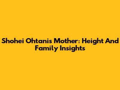 Shohei Ohtani's Mother: Height And Family Insights