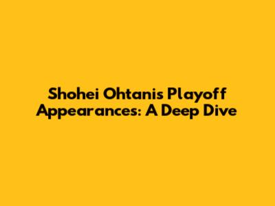 Shohei Ohtani's Playoff Appearances: A Deep Dive