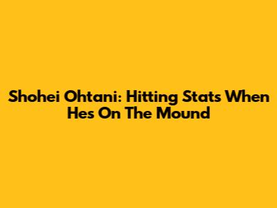 Shohei Ohtani: Hitting Stats When He's On The Mound