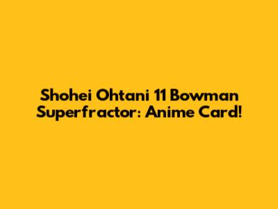 Shohei Ohtani 11 Bowman Superfractor: Anime Card!