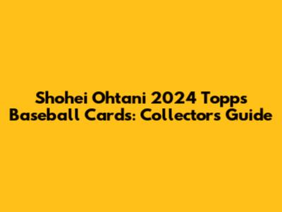 Shohei Ohtani 2024 Topps Baseball Cards: Collectors Guide