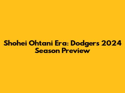 Shohei Ohtani Era: Dodgers' 2024 Season Preview