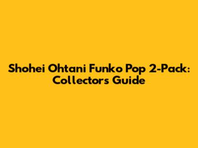 Shohei Ohtani Funko Pop 2-Pack: Collector's Guide