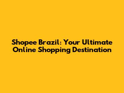 Shopee Brazil: Your Ultimate Online Shopping Destination