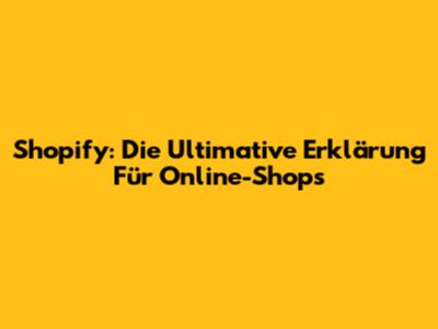 Shopify: Die Ultimative Erklärung Für Online-Shops