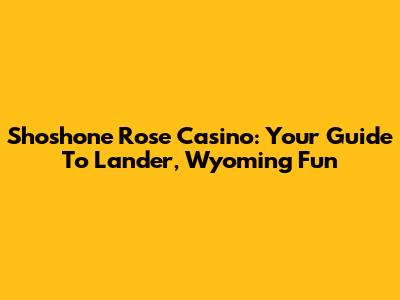 Shoshone Rose Casino: Your Guide To Lander, Wyoming Fun
