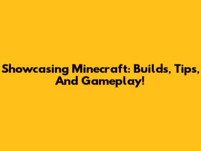 Showcasing Minecraft: Builds, Tips, And Gameplay!