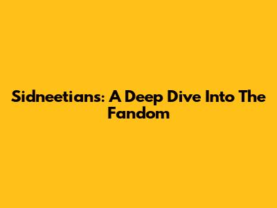 Sidneetians: A Deep Dive Into The Fandom
