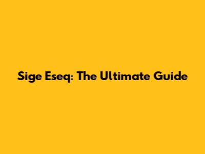 Sige Eseq: The Ultimate Guide