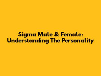 Sigma Male & Female: Understanding The Personality