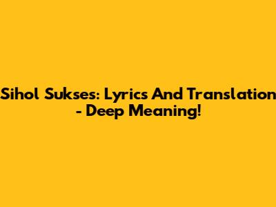 Sihol Sukses: Lyrics And Translation - Deep Meaning!