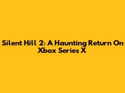 Silent Hill 2: A Haunting Return On Xbox Series X