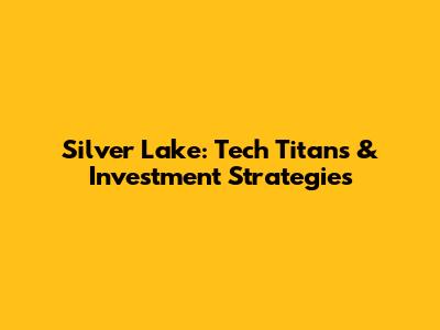 Silver Lake: Tech Titans & Investment Strategies