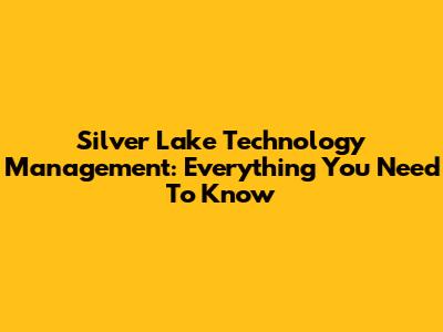 Silver Lake Technology Management: Everything You Need To Know