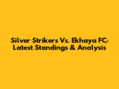 Silver Strikers Vs. Ekhaya FC: Latest Standings & Analysis