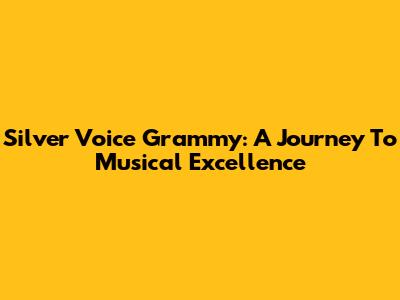 Silver Voice Grammy: A Journey To Musical Excellence