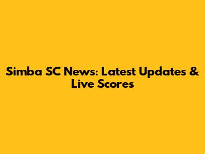 Simba SC News: Latest Updates & Live Scores