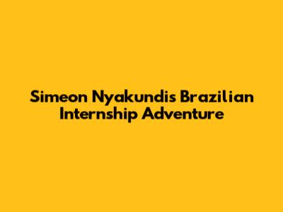 Simeon Nyakundi's Brazilian Internship Adventure