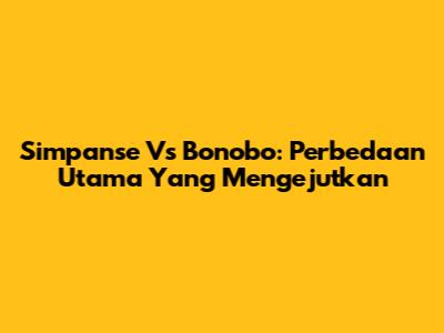 Simpanse Vs Bonobo: Perbedaan Utama Yang Mengejutkan