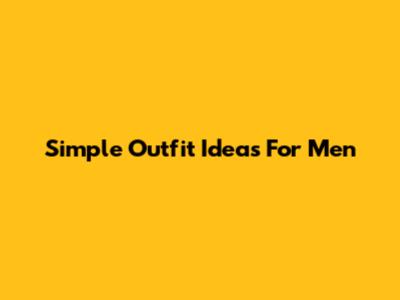 Simple Outfit Ideas For Men
