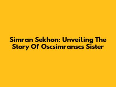 Simran Sekhon: Unveiling The Story Of Oscsimransc's Sister