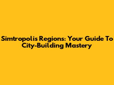 Simtropolis Regions: Your Guide To City-Building Mastery