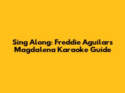 Sing Along: Freddie Aguilar's 'Magdalena' Karaoke Guide