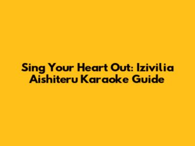 Sing Your Heart Out: Izivilia Aishiteru Karaoke Guide