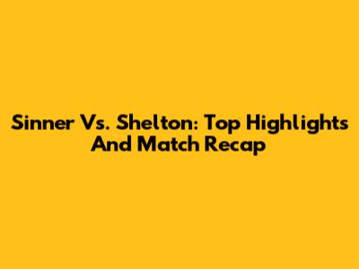 Sinner Vs. Shelton: Top Highlights And Match Recap