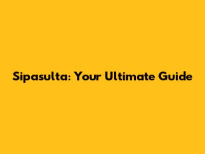Sipasulta: Your Ultimate Guide