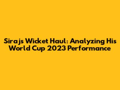 Siraj's Wicket Haul: Analyzing His World Cup 2023 Performance