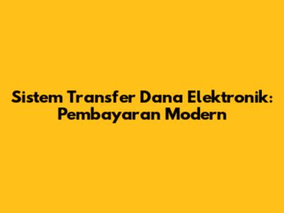 Sistem Transfer Dana Elektronik: Pembayaran Modern