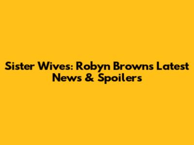Sister Wives: Robyn Brown's Latest News & Spoilers