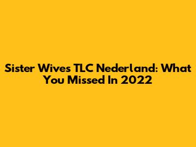 Sister Wives TLC Nederland: What You Missed In 2022