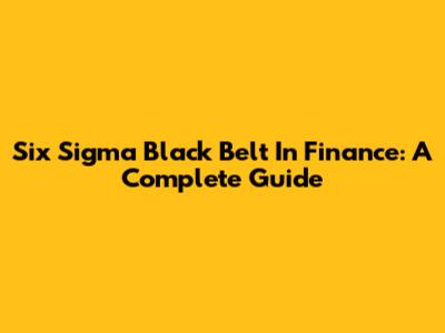 Six Sigma Black Belt In Finance: A Complete Guide