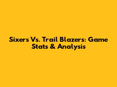 Sixers Vs. Trail Blazers: Game Stats & Analysis