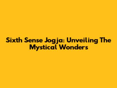 Sixth Sense Jogja: Unveiling The Mystical Wonders