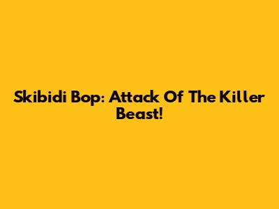 Skibidi Bop: Attack Of The Killer Beast!