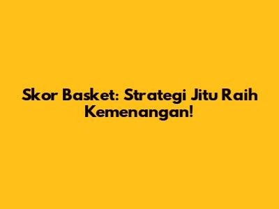 Skor Basket: Strategi Jitu Raih Kemenangan!