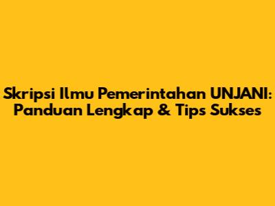 Skripsi Ilmu Pemerintahan UNJANI: Panduan Lengkap & Tips Sukses