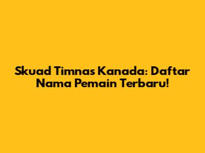 Skuad Timnas Kanada: Daftar Nama Pemain Terbaru!