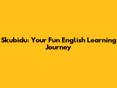 Skubidu: Your Fun English Learning Journey
