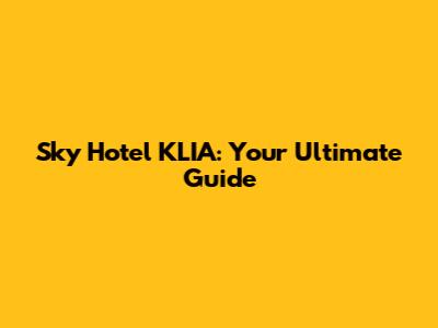 Sky Hotel KLIA: Your Ultimate Guide