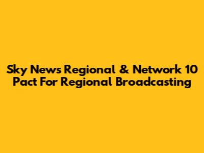 Sky News Regional & Network 10 Pact For Regional Broadcasting