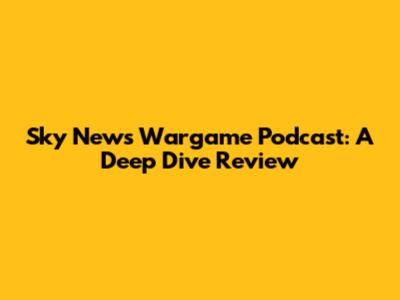 Sky News Wargame Podcast: A Deep Dive Review