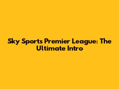 Sky Sports Premier League: The Ultimate Intro