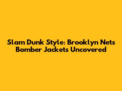 Slam Dunk Style: Brooklyn Nets Bomber Jackets Uncovered