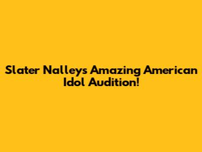 Slater Nalley's Amazing American Idol Audition!
