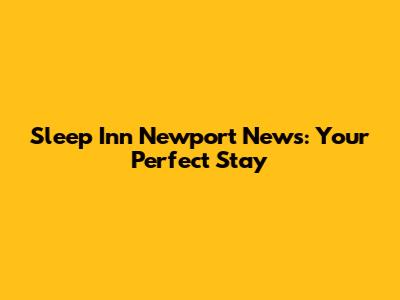 Sleep Inn Newport News: Your Perfect Stay