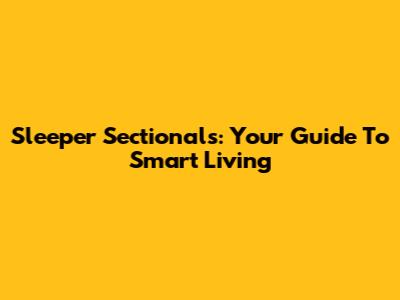Sleeper Sectionals: Your Guide To Smart Living